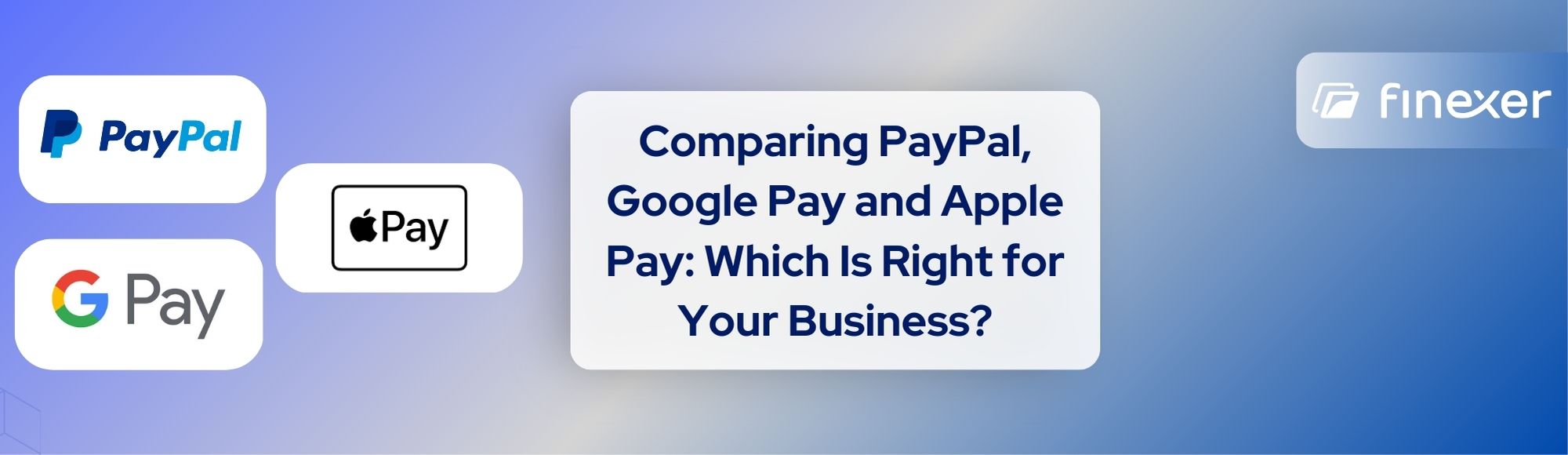 Comparing PayPal,Google Pay and Apple Pay: Which is Right for your Business