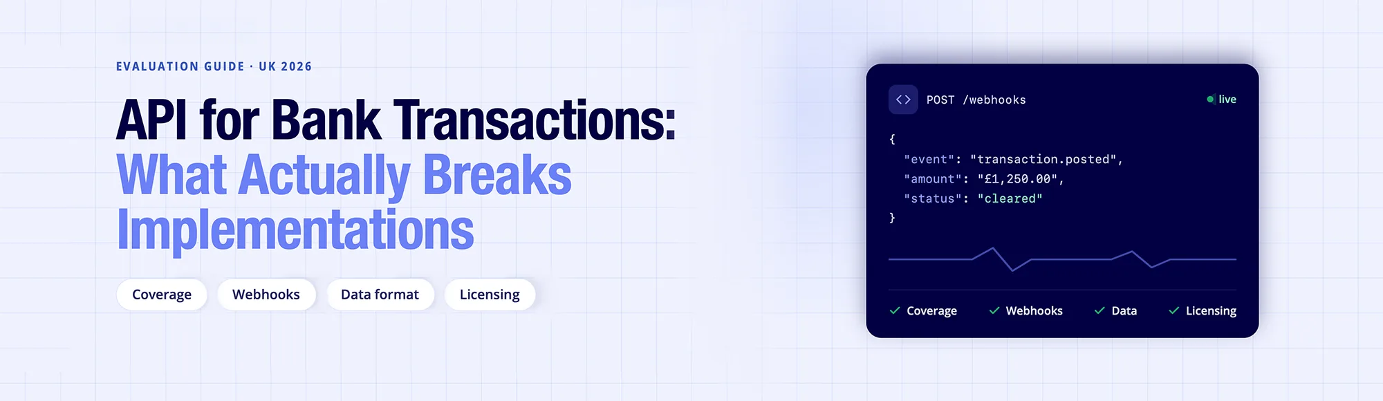 API for Bank Transactions: Evaluation Guide (UK 2026) 1 API for bank transactions evaluation guide - coverage webhook reliability data quality and regulatory licensing checks